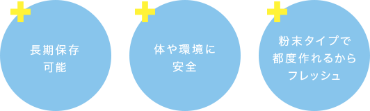 長期保存可能、体や環境に安全、粉末タイプで都度作れるからフレッシュ