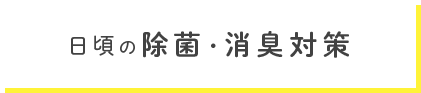 日頃の除菌・消臭対策